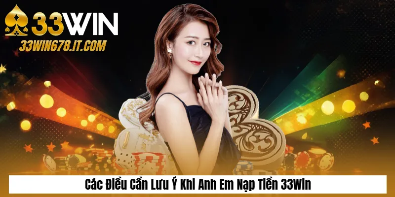 Tải App 33Win APK/iOS Mới Nhất – Hướng Dẫn Chi Tiết 6 Các Điều Cần Lưu Ý Khi Anh Em Nạp Tiền 33Win