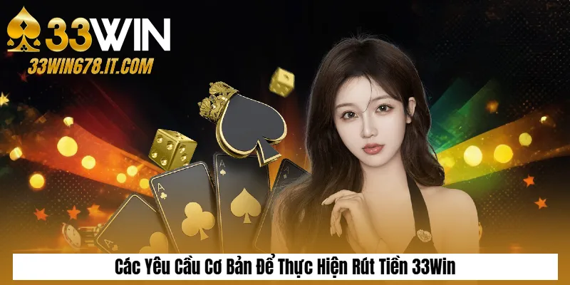 Rút Tiền 33Win – Hướng Dẫn Chi Tiết Và Lưu Ý Quan Trọng 2 Các Yêu Cầu Cơ Bản Để Thực Hiện Rút Tiền 33Win