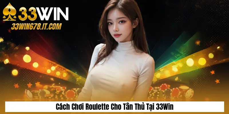 Soi Cầu Tài Xỉu Chuẩn Xác: Cách Bắt Cầu & Mẹo Thắng 3 Cách Chơi Roulette Cho Tân Thủ Tại 33Win