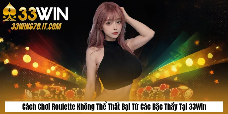 Soi Cầu Tài Xỉu Chuẩn Xác: Cách Bắt Cầu & Mẹo Thắng 4 Cách Chơi Roulette Không Thể Thất Bại Từ Các Bậc Thầy Tại 33Win