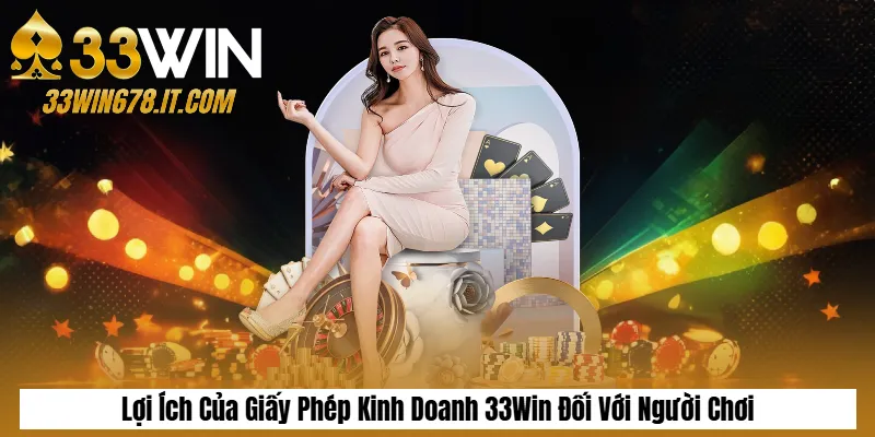 Lợi Ích Của Giấy Phép Kinh Doanh 33Win Đối Với Người Chơi