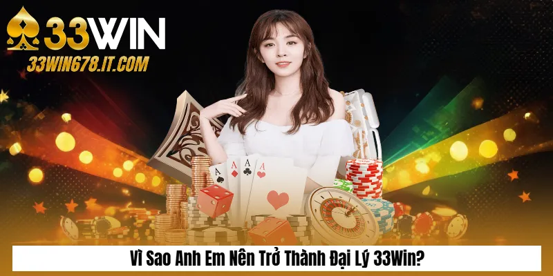Đại Lý 33Win 1 Vì Sao Anh Em Nên Trở Thành Đại Lý 33Win?